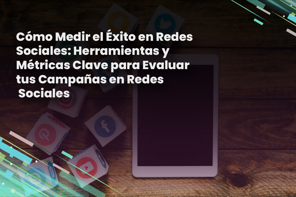 Cómo Medir el Éxito en Redes Sociales: Herramientas y Métricas Clave para Evaluar tus Campañas en Redes Sociales